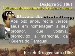 Aos oito anos, recita versos
seus em homenagem a seu
protetor, que voltava,
promovido a marechal, da
Guerra do Paraguai.
1869
 