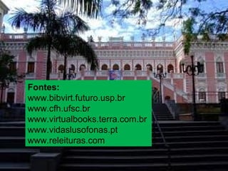 Fontes:
www.bibvirt.futuro.usp.br
www.cfh.ufsc.br
www.virtualbooks.terra.com.br
www.vidaslusofonas.pt
www.releituras.com
 