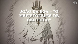JOÃO DA EGA – “O
MEFISTÓFELES DE
CELORICO”
Tomás Pinto, 11ºE, nº 19
 