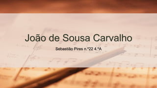João de Sousa Carvalho
Sebastião Pires n.º22 4.ºA
 