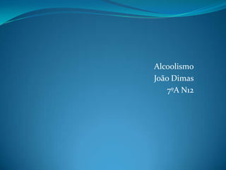Alcoolismo João Dimas 7ºA N12 