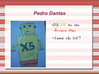 Pedro Dantas - Olá  X5  eu sou  Árvore Man -Como vái X5? 