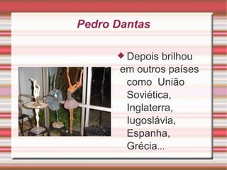 Pedro Dantas Depois brilhou em outros países como  União Soviética, Inglaterra,  Iugoslávia, Espanha, Grécia ... 
