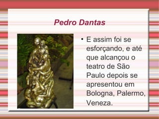 Pedro Dantas E assim foi se esforçando, e até que alcançou o teatro de São Paulo depois se apresentou em Bologna, Palermo, Veneza .  