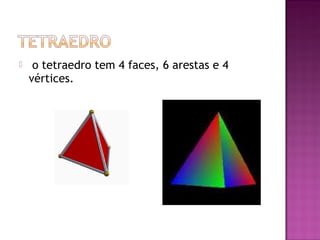     o tetraedro tem 4 faces, 6 arestas e 4
    vértices.
 