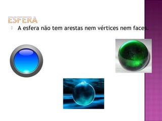    A esfera não tem arestas nem vértices nem faces.
 