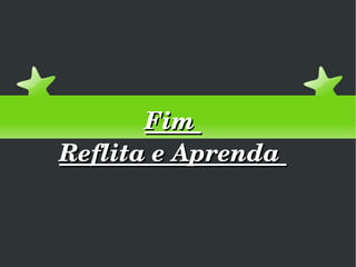 Fim  Reflita e Aprenda  