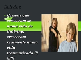 Bullying Pessoas que cresceram-se numa vida de Bullying; cresceram realmente numa vida traumatizada !!!!!!!!!  