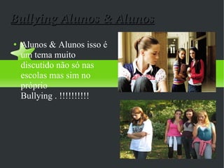 Bullying Alunos & Alunos Alunos & Alunos isso é um tema muito discutido não só nas escolas mas sim no próprio Bullying . !!!!!!!!!! 