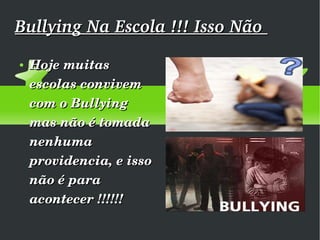 Bullying Na Escola !!! Isso Não  Hoje muitas escolas convivem com o Bullying mas não é tomada nenhuma providencia, e isso não é para acontecer !!!!!!  