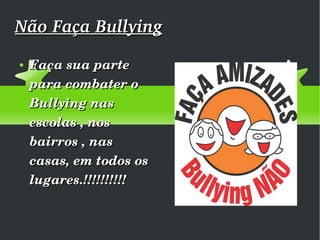 Não Faça Bullying Faça sua parte para combater o Bullying nas escolas , nos bairros , nas casas, em todos os lugares.!!!!!!!!!! 