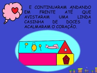 E CONTINUARAM ANDANDO
EM FRENTE ATÉ QUE
AVISTARAM UMA LINDA
CASINHA DE DOCES E
ACALMARAM O CORAÇÃO.
 