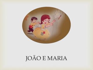 JOÃO E MARIA 
 