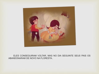 ELES CONSEGUIRAM VOLTAR, MAS NO DIA SEGUINTE SEUS PAIS OS 
ABANDONARAM DE NOVO NA FLORESTA. 
 