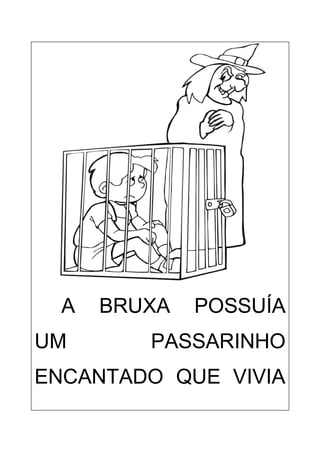 A BRUXA POSSUÍA
UM PASSARINHO
ENCANTADO QUE VIVIA
 
