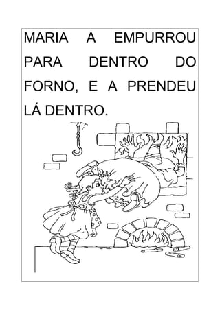 MARIA A EMPURROU
PARA DENTRO DO
FORNO, E A PRENDEU
LÁ DENTRO.
 