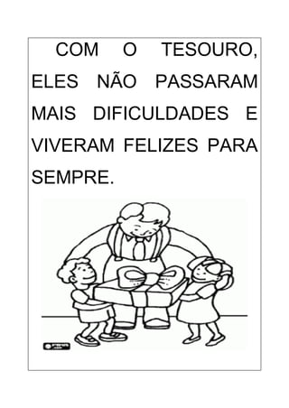 COM O TESOURO,
ELES NÃO PASSARAM
MAIS DIFICULDADES E
VIVERAM FELIZES PARA
SEMPRE.
 
