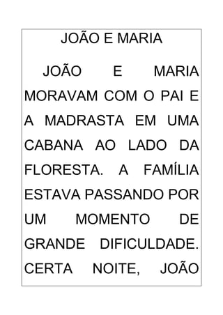 JOÃO E MARIA
JOÃO E MARIA
MORAVAM COM O PAI E
A MADRASTA EM UMA
CABANA AO LADO DA
FLORESTA. A FAMÍLIA
ESTAVA PASSANDO POR
UM MOMENTO DE
GRANDE DIFICULDADE.
CERTA NOITE, JOÃO
 