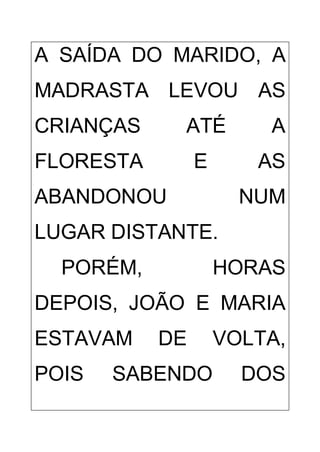 A SAÍDA DO MARIDO, A
MADRASTA LEVOU AS
CRIANÇAS ATÉ A
FLORESTA E AS
ABANDONOU NUM
LUGAR DISTANTE.
PORÉM, HORAS
DEPOIS, JOÃO E MARIA
ESTAVAM DE VOLTA,
POIS SABENDO DOS
 