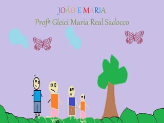 JOÃO E MARIA 
Profª Gleici Maria Real Sadocco 
 