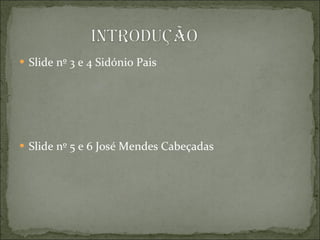 Slide nº 3 e 4 Sidónio Pais  Slide nº 5 e 6 José Mendes Cabeçadas 