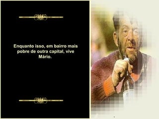 .
Enquanto isso, em bairro mais
pobre de outra capital, vive
Mário.
 