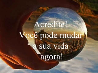 Acredite!
Você pode mudar
a sua vida
agora!
 