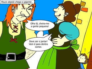 Pouco depois chega o gigante…
Deve ser o jantar!
Vem é para dentro
comer.
Olha lá, cheira-me
a gente pequena!
 