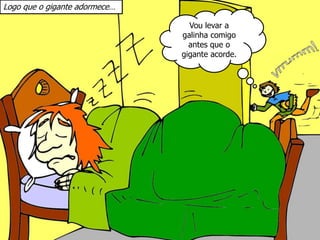 Logo que o gigante adormece…
Vou levar a
galinha comigo
antes que o
gigante acorde.
 