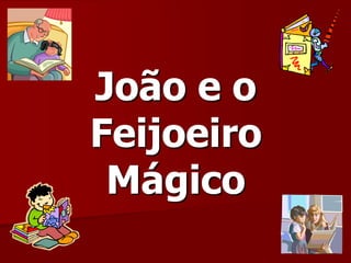 João e o
Feijoeiro
Mágico
 
