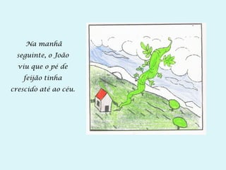 Na manhã
seguinte, o João
viu que o pé de
feijão tinha
crescido até ao céu.
 