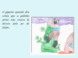 O gigante quando deu
conta que a galinha
preta não estava lá
desceu pelo pé de
feijão.
 