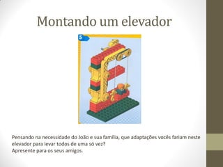 Montando um elevador

Pensando na necessidade do João e sua família, que adaptações vocês fariam neste
elevador para levar todos de uma só vez?
Apresente para os seus amigos.

 