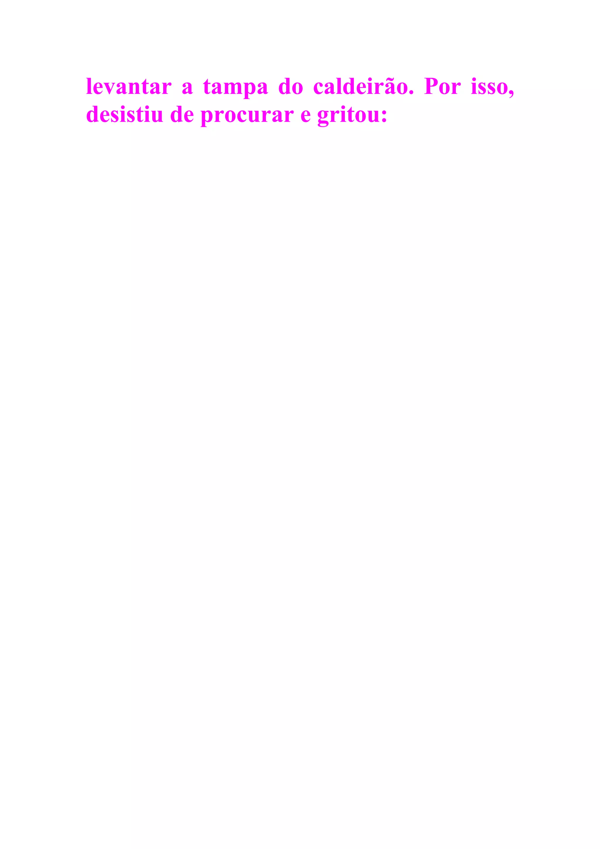 levantar a tampa do caldeirão. Por isso,
desistiu de procurar e gritou:
 