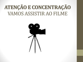 ATENÇÃO E CONCENTRAÇÃO
VAMOS ASSISTIR AO FILME
 