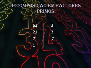 Decomposição em factores primos 63 3 21 3 7  7 1  