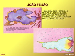 CONTINUAR SAIR _ BUM, BUM, BUM! - BERROU O TROVÃO, E VEIO DANÇANDO, EMPURRANDO A NUVEM QUE, OUVINDO O BARULHO, LEVAVA UM SUSTO, CHOVIA NO CHÃO. 