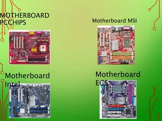 MOTHERBOARD
PCCHIPS Motherboard MSI
Motherboard
Intel
Motherboard
ECS
 