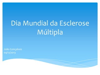 Dia Mundial da Esclerose
Múltipla
João Gonçalves
04/12/2013

 