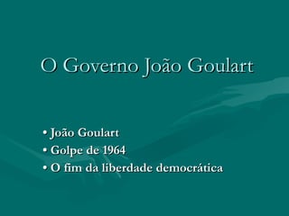 O Governo João Goulart •  João Goulart •   Golpe de 1964 •   O fim da liberdade democrática 