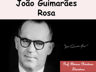 João Guimarães
Rosa
Prof. Adriana Christinne
Literatura
 
