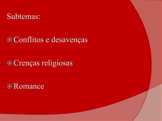 Subtemas:
 Conflitos e desavenças
 Crenças religiosas
 Romance
 