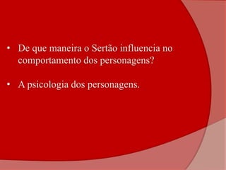 • De que maneira o Sertão influencia no
comportamento dos personagens?
• A psicologia dos personagens.
 