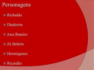 Personagens
 Riobaldo
 Diadorim
 Joca Ramiro
 Zé Bebelo
 Hermógenes
 Ricardão
 