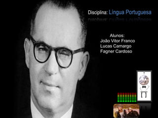 Disciplina: Língua Portuguesa
Alunos:
João Vitor Franco
Lucas Camargo
Fagner Cardoso
 