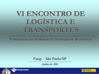 VI ENCONTRO DE
      LOGÍSTICA E
    TRANSPORTES
Tributação no Sistema de Transporte Brasileiro



              REIDI
             Fiesp – São Paulo/SP
                  Junho de 2011
 