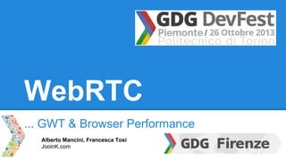 WebRTC
... GWT & Browser Performance
Alberto Mancini, Francesca Tosi
JooinK.com

 