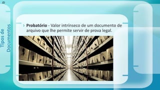  Probatório - Valor intrínseco de um documento de
arquivo que lhe permite servir de prova legal.
Tiposde
Documentos
JD
 