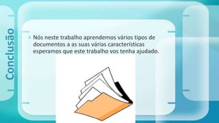  Nós neste trabalho aprendemos vários tipos de
documentos a as suas várias características
esperamos que este trabalho vos tenha ajudado.
Conclusão
 