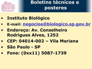 Instituto Biológico E-mail:   [email_address] Endereço: Av. Conselheiro Rodrigues Alves, 1252 CEP: 04014-002 – Vila Mariana São Paulo - SP Fone: (0xx11) 5087-1739 Boletins técnicos e  posteres 